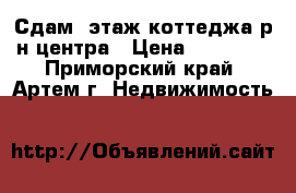 Сдам 2этаж коттеджа р-н центра › Цена ­ 15 000 - Приморский край, Артем г. Недвижимость »    